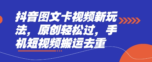 抖音图文卡视频新玩法，原创轻松过，手机短视频搬运去重-轻创终点站